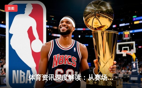 体育资讯深度解读：从赛场风云到产业变革