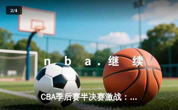 CBA季后赛半决赛激战：辽宁本钢险胜浙江广厦，赵继伟关键三分定乾坤 - 2