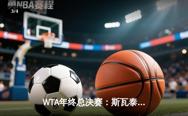 WTA年终总决赛：斯瓦泰克逆转萨巴伦卡卫冕，中国金花双打遗憾摘银 - 3